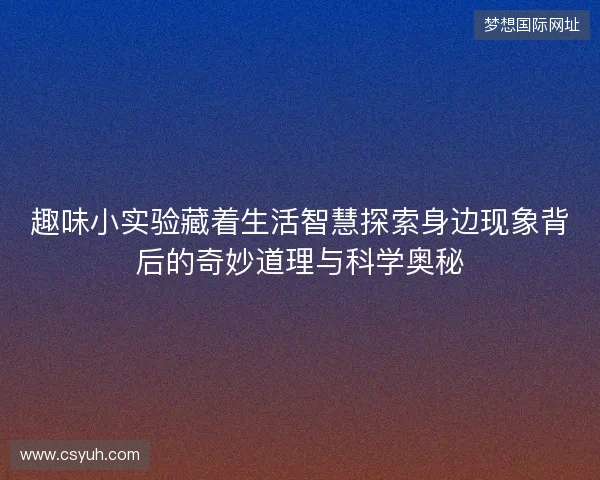 趣味小实验藏着生活智慧探索身边现象背后的奇妙道理与科学奥秘