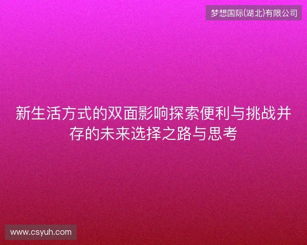 新生活方式的双面影响探索便利与挑战并存的未来选择之路与思考 新生活方式的双面影响探索便利与挑战并存的未来选择之路与思考